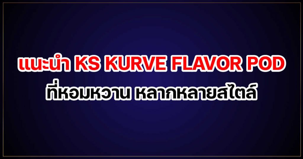 แนะนำ ks kurve flavor pod ที่หอมหวาน หลากหลายสไตล์