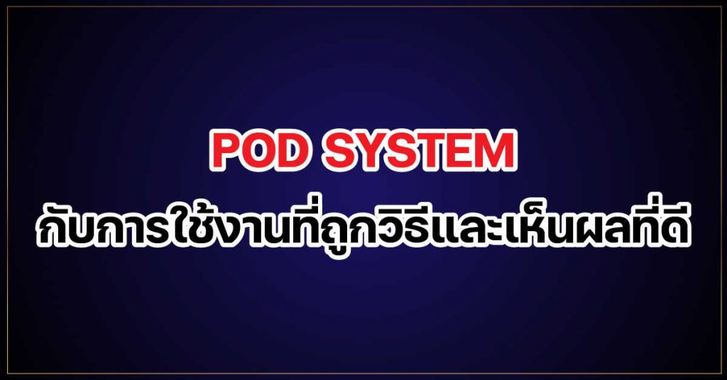 pod system กับการใช้งานที่ถูกวิธีและเห็นผลที่ดี