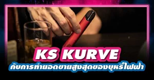 Ks Kurve กับการทำยอดขายสูงสุดของ บุหรี่ไฟฟ้า